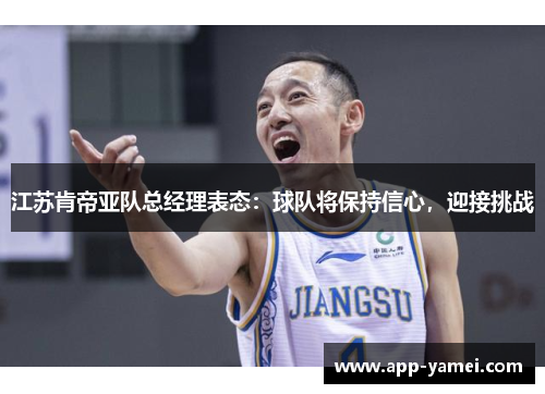 江苏肯帝亚队总经理表态：球队将保持信心，迎接挑战