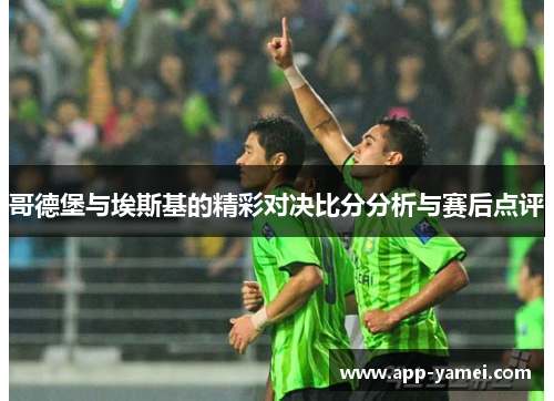 哥德堡与埃斯基的精彩对决比分分析与赛后点评