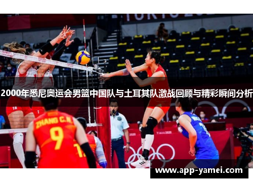 2000年悉尼奥运会男篮中国队与土耳其队激战回顾与精彩瞬间分析